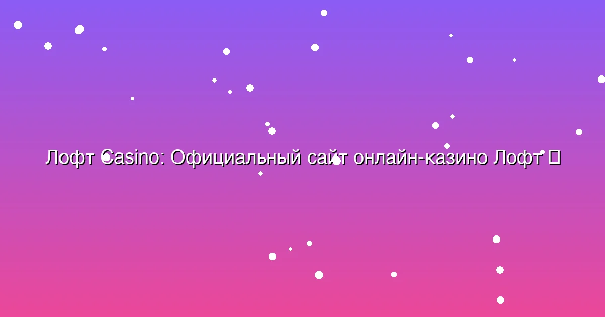 Официальный сайт онлайн-казино Лофт